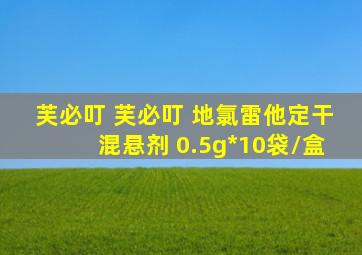 芙必叮 芙必叮 地氯雷他定干混悬剂 0.5g*10袋/盒